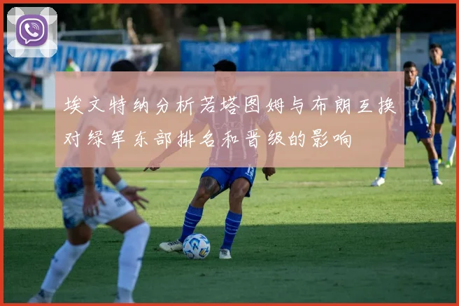 埃文特纳分析若塔图姆与布朗互换对绿军东部排名和晋级的影响