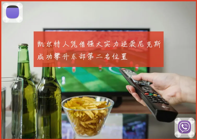 凯尔特人凭借强大实力逆袭尼克斯成功攀升东部第二名位置