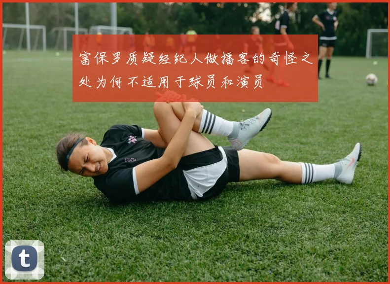 富保罗质疑经纪人做播客的奇怪之处为何不适用于球员和演员