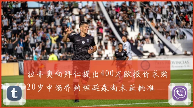 拉齐奥向拜仁提出400万欧报价求购20岁中场乔纳坦延森尚未获批准